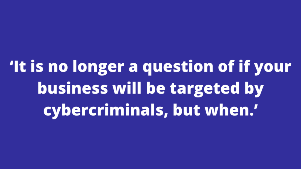 ‘It is no longer a question of if your business will be targeted by cybercriminals, but when.’